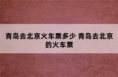 青岛去北京火车票多少 青岛去北京的火车票